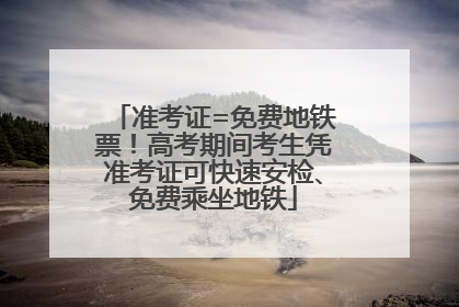 准考证=免费地铁票！高考期间考生凭准考证可快速安检、免费乘坐地铁