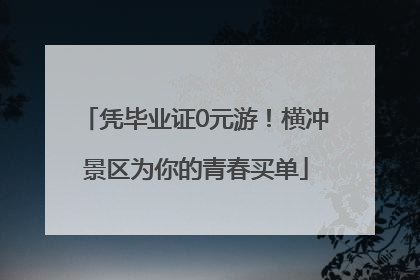 凭毕业证0元游！横冲景区为你的青春买单