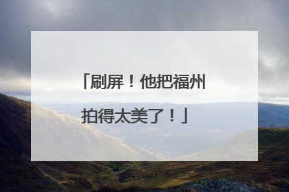 刷屏！他把福州拍得太美了！
