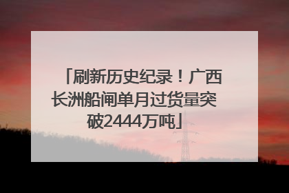 刷新历史纪录！广西长洲船闸单月过货量突破2444万吨