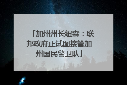加州州长纽森：联邦政府正试图接管加州国民警卫队