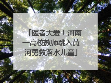 医者大爱！河南一高校教师跳入黄河勇救落水儿童