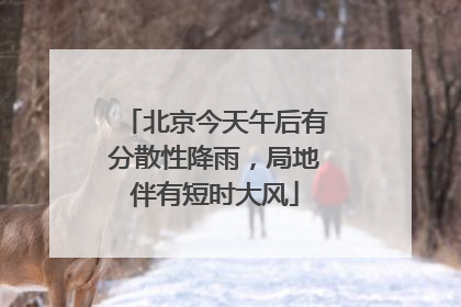 北京今天午后有分散性降雨，局地伴有短时大风
