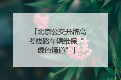 北京公交开辟高考线路车辆维保“绿色通道”