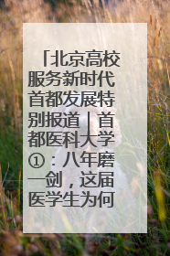 北京高校服务新时代首都发展特别报道｜首都医科大学①：八年磨一剑，这届医学生为何要读“医学特种兵班”？