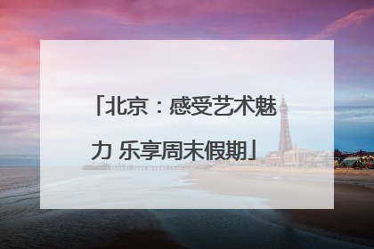 北京：感受艺术魅力 乐享周末假期