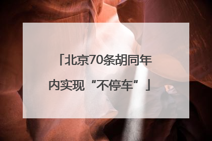 北京70条胡同年内实现“不停车”