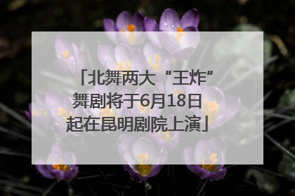 北舞两大“王炸”舞剧将于6月18日起在昆明剧院上演