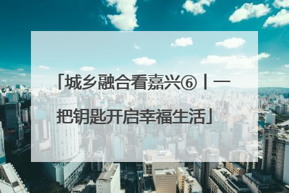 城乡融合看嘉兴⑥丨一把钥匙开启幸福生活