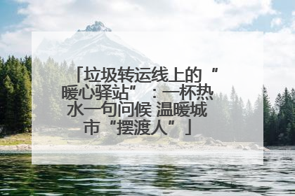 垃圾转运线上的“暖心驿站”：一杯热水一句问候 温暖城市“摆渡人”
