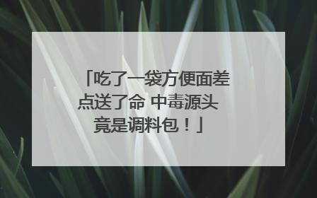 吃了一袋方便面差点送了命 中毒源头竟是调料包！
