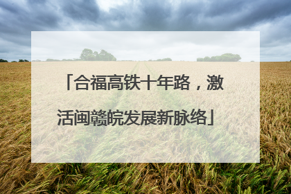 合福高铁十年路，激活闽赣皖发展新脉络