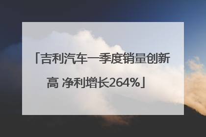 吉利汽车一季度销量创新高 净利增长264%