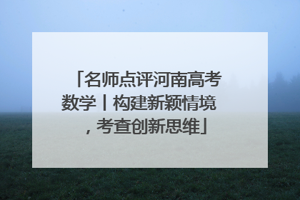 名师点评河南高考数学丨构建新颖情境，考查创新思维