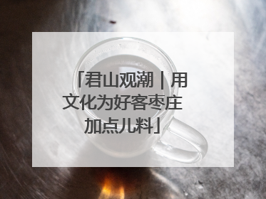 君山观潮｜用文化为好客枣庄加点儿料