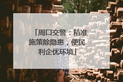 周口交警：精准施策除隐患，便民利企优环境