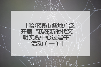 哈尔滨市各地广泛开展“我在新时代文明实践中心过端午”活动（一）