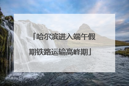 哈尔滨进入端午假期铁路运输高峰期