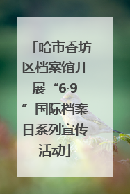 哈市香坊区档案馆开展“6·9”国际档案日系列宣传活动