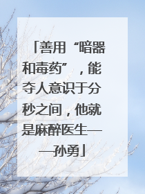 善用“暗器和毒药”，能夺人意识于分秒之间，他就是麻醉医生——孙勇