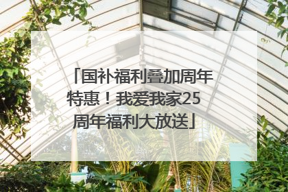 国补福利叠加周年特惠！我爱我家25周年福利大放送