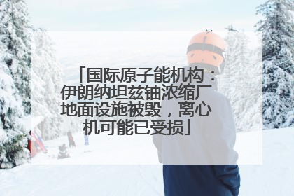 国际原子能机构：伊朗纳坦兹铀浓缩厂地面设施被毁，离心机可能已受损