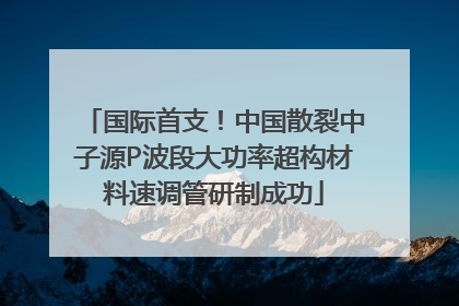 国际首支！中国散裂中子源P波段大功率超构材料速调管研制成功