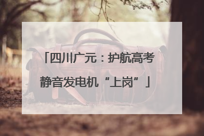 四川广元：护航高考 静音发电机“上岗”