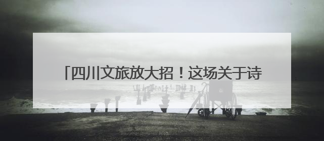 四川文旅放大招！这场关于诗与远方的旅程 你准备好了吗？｜新闻发布最前线·深一度