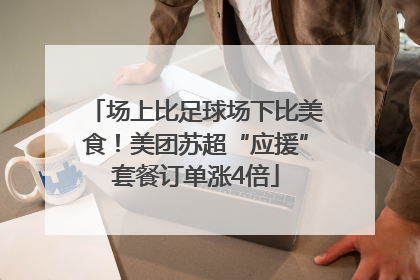 场上比足球场下比美食！美团苏超“应援”套餐订单涨4倍