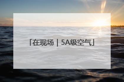 在现场｜5A级空气