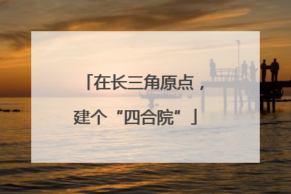 在长三角原点，建个“四合院”