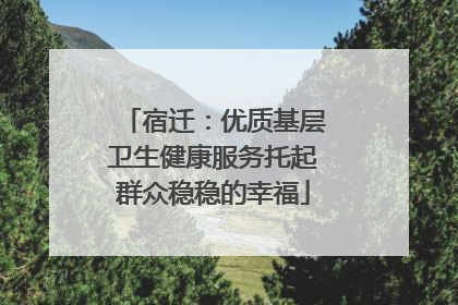 宿迁：优质基层卫生健康服务托起群众稳稳的幸福