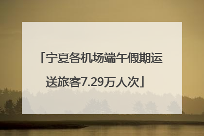 宁夏各机场端午假期运送旅客7.29万人次