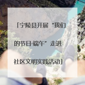 宁陵县开展“我们的节日·端午”走进社区文明实践活动