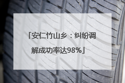 安仁竹山乡：纠纷调解成功率达98%