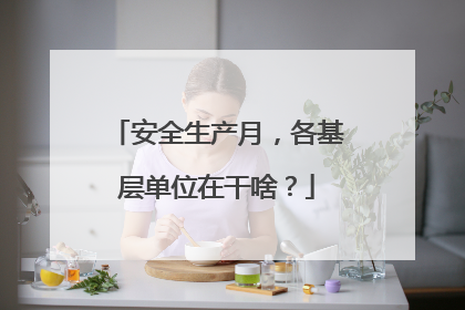 安全生产月，各基层单位在干啥？