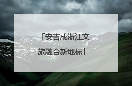 安吉成浙江文旅融合新地标