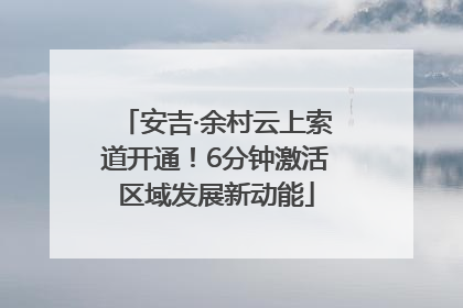 安吉·余村云上索道开通！6分钟激活区域发展新动能