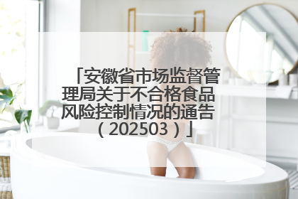 安徽省市场监督管理局关于不合格食品风险控制情况的通告（202503）
