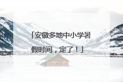 安徽多地中小学暑假时间，定了！