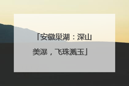 安徽巢湖：深山美瀑，飞珠溅玉
