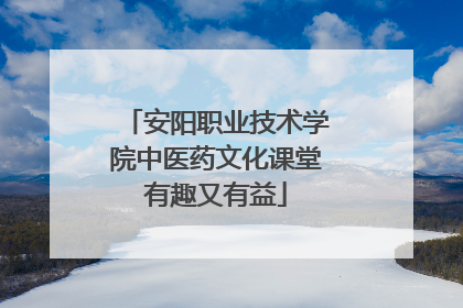 安阳职业技术学院中医药文化课堂有趣又有益