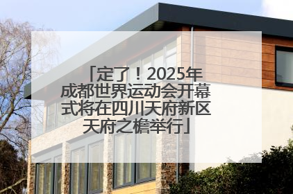 定了！2025年成都世界运动会开幕式将在四川天府新区天府之檐举行