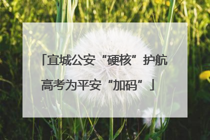 宜城公安“硬核”护航高考为平安“加码”
