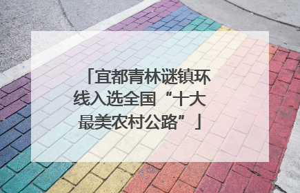 宜都青林谜镇环线入选全国“十大最美农村公路”