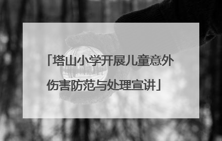 塔山小学开展儿童意外伤害防范与处理宣讲