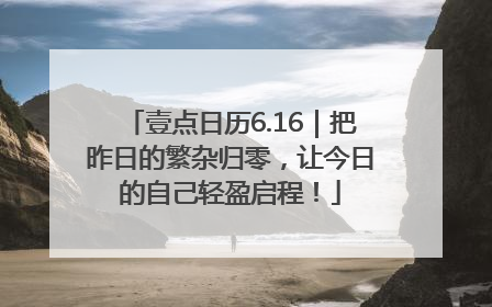 壹点日历6.16｜把昨日的繁杂归零，让今日的自己轻盈启程！