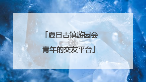 夏日古镇游园会 青年的交友平台