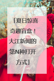 夏日惊喜奇趣盲盒！大江新闻的第N种打开方式